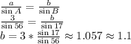 \frac{a}{\sin A}=\frac{b}{\sin B}\\\frac{3}{\sin 56}=\frac{b}{\sin 17}\\b=3*\frac{\sin 17}{\sin 56}\approx 1.057\approx1.1