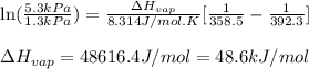 \ln(\frac{5.3kPa}{1.3kPa})=\frac{\Delta H_{vap}}{8.314J/mol.K}[\frac{1}{358.5}-\frac{1}{392.3}]\\\\\Delta H_{vap}=48616.4J/mol=48.6kJ/mol