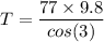 T=\dfrac{77\times 9.8}{cos(3)}
