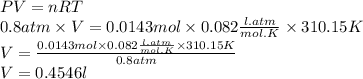 PV=nRT\\0.8 atm \times V=0.0143 mol \times 0.082\frac{l . atm}{mol.K} \times 310.15 K\\V=\frac{0.0143 mol \times 0.082\frac{l . atm}{mol.K} \times 310.15 K}{0.8 atm}\\V=0.4546 l