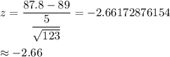 z=\dfrac{87.8-89}{\dfrac{5}{\sqrt{123}}}=-2.66172876154\\\\\approx-2.66