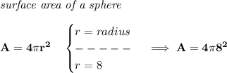 \bf \textit{surface area of a sphere}\\\\&#10;A=4\pi r^2\quad &#10;\begin{cases}&#10;r=radius\\&#10;-----\\&#10;r=8&#10;\end{cases}\implies A=4\pi 8^2