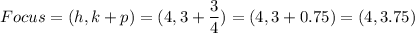 Focus=(h,k+p)=(4,3+\dfrac{3}{4})=(4,3+0.75)=(4,3.75)