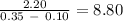 \frac{2.20}{0.35\ -\ 0.10} = 8.80