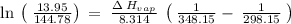 \ln \:\left(\:\frac{13.95}{144.78}\right)\:=\:\frac{\Delta \:H_{vap}}{8.314}\:\left(\:\frac{1}{348.15}-\:\frac{1}{298.15}\:\right)