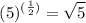 $ (5)^{( \frac{1}{2}) } = \sqrt{5} $