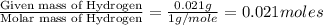 \frac{\text{Given mass of Hydrogen}}{\text{Molar mass of Hydrogen}}=\frac{0.021g}{1g/mole}=0.021moles