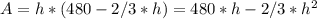 A = h * (480 - 2/3*h) = 480*h - 2/3*h^2