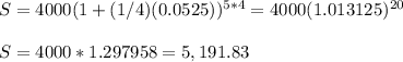 S = 4000 (1+(1/4)(0.0525))^{5*4}=4000(1.013125)^{20}\\\\S=4000*1.297958= 5,191.83