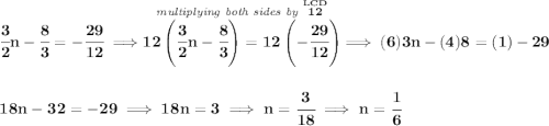 \bf \cfrac{3}{2}n-\cfrac{8}{3}=-\cfrac{29}{12}\implies \stackrel{\textit{multiplying both sides by }\stackrel{LCD}{12}}{12\left( \cfrac{3}{2}n-\cfrac{8}{3} \right)=12\left( -\cfrac{29}{12} \right)}\implies (6)3n-(4)8=(1)-29 \\\\\\ 18n-32=-29\implies 18n=3\implies n=\cfrac{3}{18}\implies n=\cfrac{1}{6}