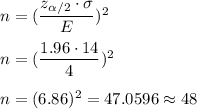 n=(\dfrac{z_{\alpha/2}\cdot\sigma}{E})^2\\\\ n=(\dfrac{1.96\cdot 14}{4})^2\\\\ n=(6.86)^2=47.0596\approx48
