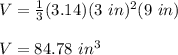 V=\frac{1}{3}(3.14)(3\ in)^2(9\ in)\\\\V=84.78\ in^3