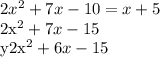 2x^2+7x-10 = x+5&#10;&#10;2x^2+7x-15&#10;&#10;y2x^2+6x-15