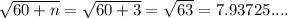 \sqrt{60 + n} = \sqrt{60 + 3} = \sqrt{63} = 7.93725....