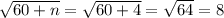 \sqrt{60 + n} = \sqrt{60 + 4} = \sqrt{64} = 8