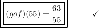 \boxed{\boxed{(gof)(55) = \frac{63}{55}}}\end{array}}\qquad\quad\checkmark