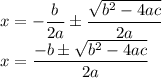 x=-\dfrac{b}{2a}\pm \dfrac{\sqrt{b^2-4ac}}{2a}\\x=\dfrac{-b\pm \sqrt{b^2-4ac}}{2a}