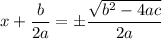 x+\dfrac{b}{2a}=\pm \dfrac{\sqrt{b^2-4ac}}{2a}