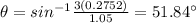 \theta = sin^{-1} \frac{3 (0.2752)}{1.05}= 51.84\°