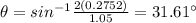 \theta = sin^{-1} \frac{2 (0.2752)}{1.05}= 31.61\°