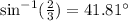\text{sin}^{-1}(\frac{2}{3})=41.81^{\circ}