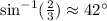 \text{sin}^{-1}(\frac{2}{3})\approx 42^{\circ}