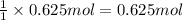 \frac{1}{1}\times 0.625 mol=0.625 mol