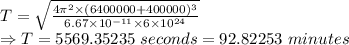 T=\sqrt{\frac{4\pi^2\times (6400000+400000)^3}{6.67\times 10^{-11}\times 6\times 10^{24}}}\\\Rightarrow T=5569.35235\ seconds=92.82253\ minutes