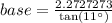 base=\frac{2.2727273}{\tan (11^{\circ})}