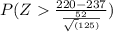 P(Z \frac{220-237}{\frac{52}{\sqrt(125)}})