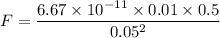 F = \dfrac{6.67 \times 10^{-11}\times 0.01 \times 0.5}{0.05^2}