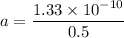 a = \dfrac{1.33 \times 10^{-10}}{0.5}