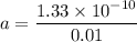 a = \dfrac{1.33 \times 10^{-10}}{0.01}