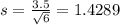 s = \frac{3.5}{\sqrt{6}} = 1.4289