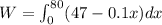 W = \int\limit^{80}_0 (47-0.1x)dx