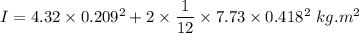 I=4.32\times 0.209^2+2\times \dfrac{1}{12}\times 7.73\times 0.418^2\ kg.m^2