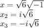 x=\sqrt{6}\sqrt{-1}\\x_{2}=i\sqrt{6}\\x_{3}=-i\sqrt{6}\\