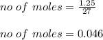 no \ of \ moles = \frac{1.25}{27} \\\\no \ of \ moles = 0.046