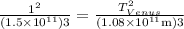 \frac{1^{2}}{\left(1.5 \times 10^{11}\right) 3}=\frac{T_{V e n u s}^{2}}{\left(1.08 \times 10^{11} \mathrm{m}\right) 3}