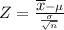 Z = \frac{{\displaystyle{\overline{x}}} -\mu}{\frac{\sigma}{\sqrt{n}}}