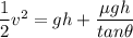 \dfrac{1}{2}v^2=gh+\dfrac{\mu gh}{tan\theta}