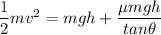 \dfrac{1}{2}mv^2=mgh+\dfrac{\mu mgh}{tan\theta}