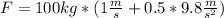 F=100kg*(1\frac{m}{s}}+0.5*9.8\frac{m}{s^2})
