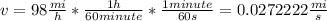v=98 \frac{mi}{h}*\frac{1h}{60minute}*\frac{1minute}{60s}=0.0272222\frac{mi}{s}