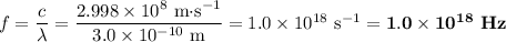 f = \dfrac{c}{\lambda} = \dfrac{2.998 \times 10^{8} \text{ m$\cdot$s$^{-1}$}}{3.0 \times 10^{-10} \text{ m}}= 1.0 \times 10^{18}\text{ s}^{-1} = \mathbf{1.0 \times 10^{18}} \textbf{ Hz}