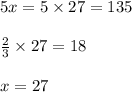 5x = 5 \times 27 = 135\\\\\frac{2}{3} \times 27 = 18\\\\x = 27