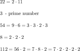22=2\cdot11\\\\3\, \text{ - prime number}\\\\54 = 9\cdot6=3\cdot3\cdot2\cdot3\\\\8=2\cdot2\cdot2\\\\112=56\cdot2=7\cdot8\cdot2=7\cdot2\cdot2\cdot2\cdot2