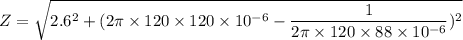 Z=\sqrt{2.6^2+(2\pi \times 120\times 120\times 10^{-6}-\dfrac{1}{2\pi \times 120\times 88\times 10^{-6}})^2}