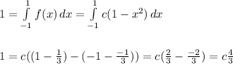 1 = \int\limits^1_{-1} {f(x)} \, dx = \int \limits^1_{-1} {c(1-x^2)}\, dx \\\\\\1 = c ((1-\frac{1}{3}) - (-1 - \frac{-1}{3})) = c(\frac{2}{3} - \frac{-2}{3} ) = c\frac{4}{3}