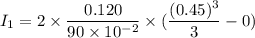 I_{1}=2\times\dfrac{0.120}{90\times10^{-2}}\times(\dfrac{(0.45)^3}{3}-0)
